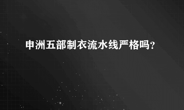 申洲五部制衣流水线严格吗？