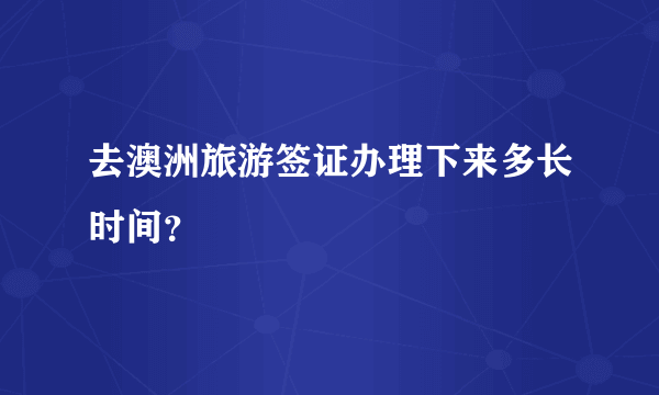 去澳洲旅游签证办理下来多长时间？