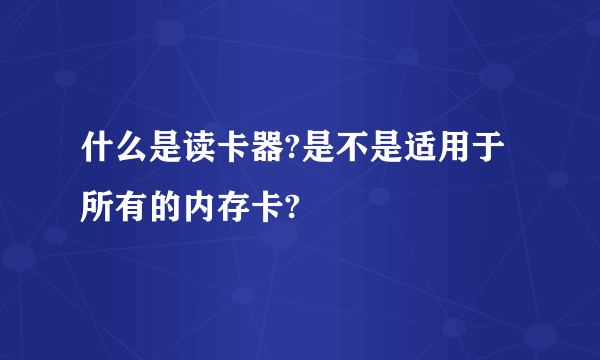 什么是读卡器?是不是适用于所有的内存卡?