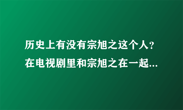 历史上有没有宗旭之这个人？在电视剧里和宗旭之在一起的男的是谁？历史上有这个人吗？