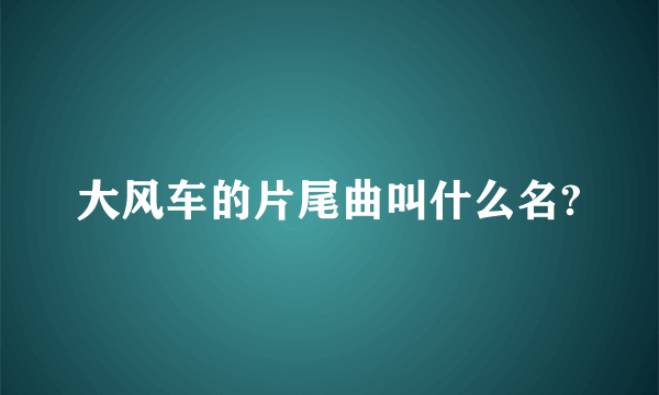 大风车的片尾曲叫什么名?