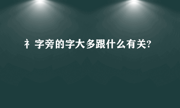 礻字旁的字大多跟什么有关?