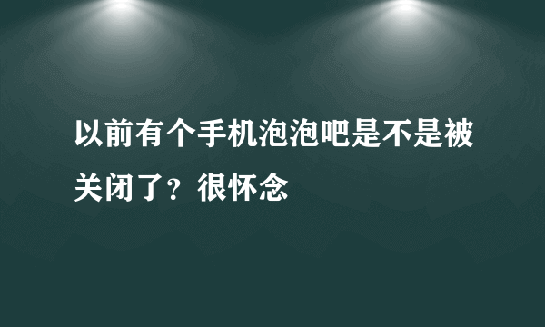 以前有个手机泡泡吧是不是被关闭了？很怀念