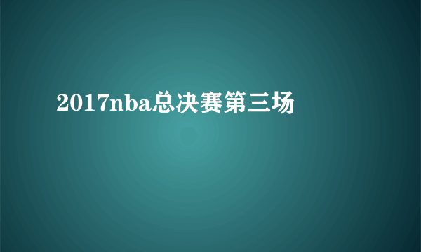 2017nba总决赛第三场