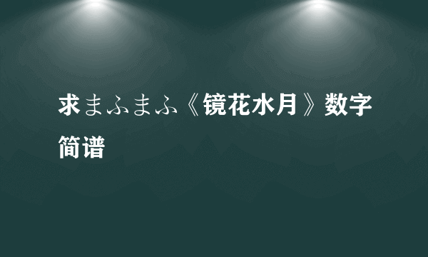 求まふまふ《镜花水月》数字简谱