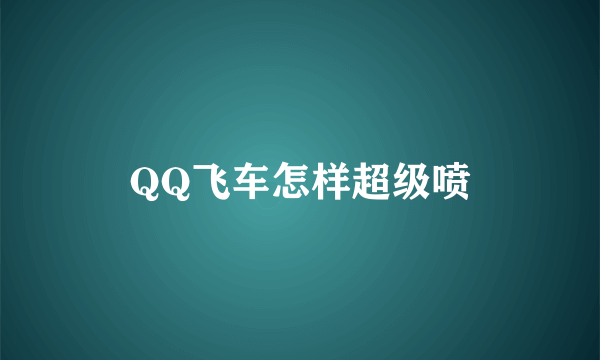 QQ飞车怎样超级喷