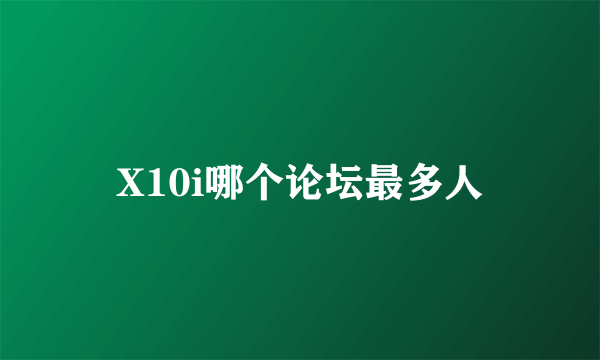 X10i哪个论坛最多人