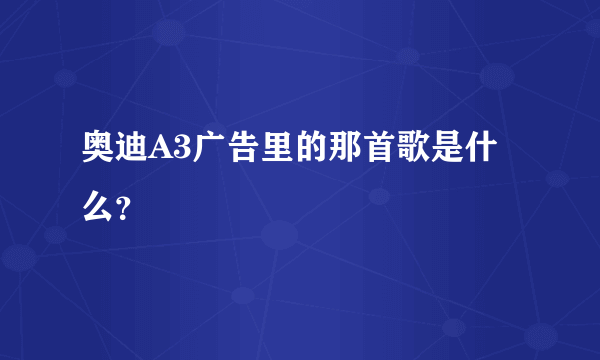 奥迪A3广告里的那首歌是什么？