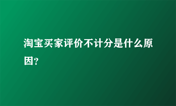 淘宝买家评价不计分是什么原因？