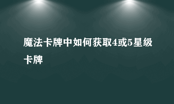 魔法卡牌中如何获取4或5星级卡牌