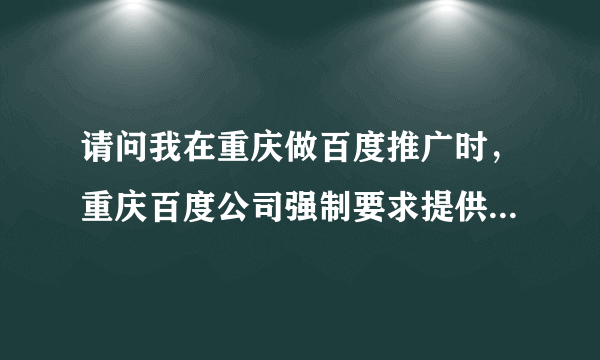 请问我在重庆做百度推广时，重庆百度公司强制要求提供网站ftp是否合理，会不会对我的网站有影响？