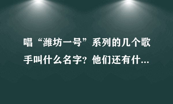 唱“潍坊一号”系列的几个歌手叫什么名字？他们还有什么作品？