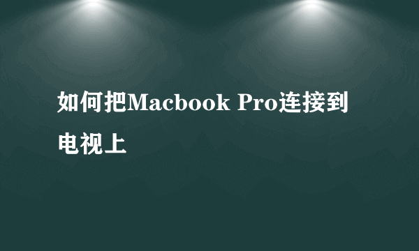 如何把Macbook Pro连接到电视上