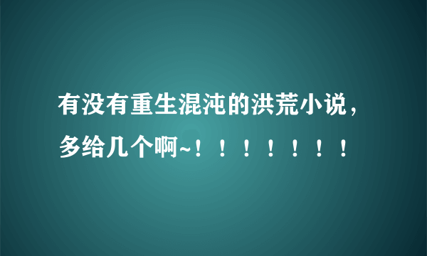 有没有重生混沌的洪荒小说，多给几个啊~！！！！！！！