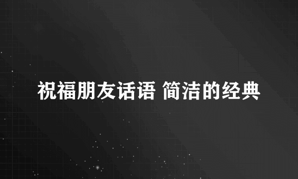 祝福朋友话语 简洁的经典