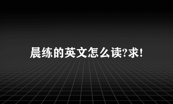 晨练的英文怎么读?求!