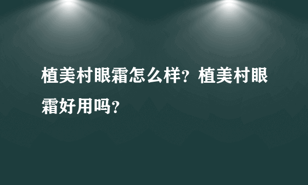 植美村眼霜怎么样？植美村眼霜好用吗？