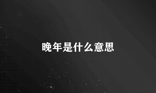 晚年是什么意思