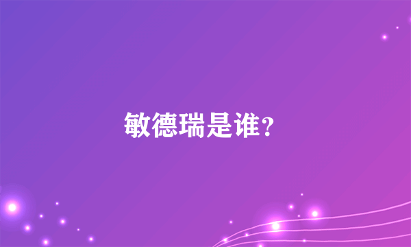 敏德瑞是谁？