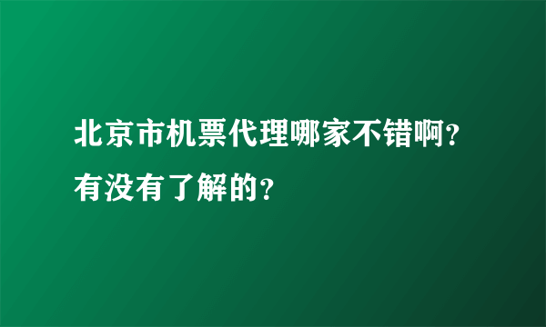 北京市机票代理哪家不错啊？有没有了解的？