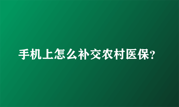 手机上怎么补交农村医保？