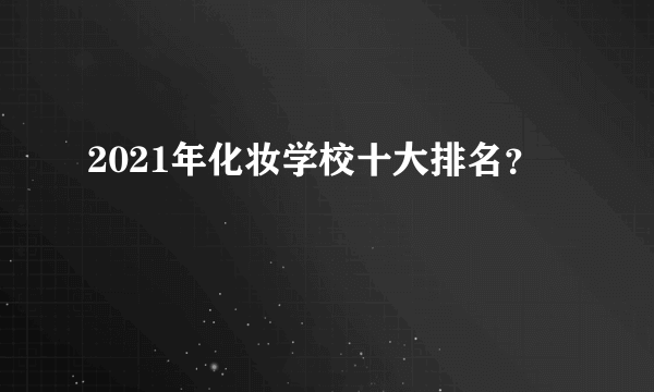 2021年化妆学校十大排名？