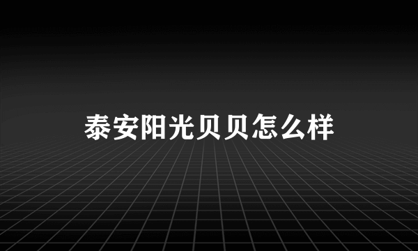 泰安阳光贝贝怎么样