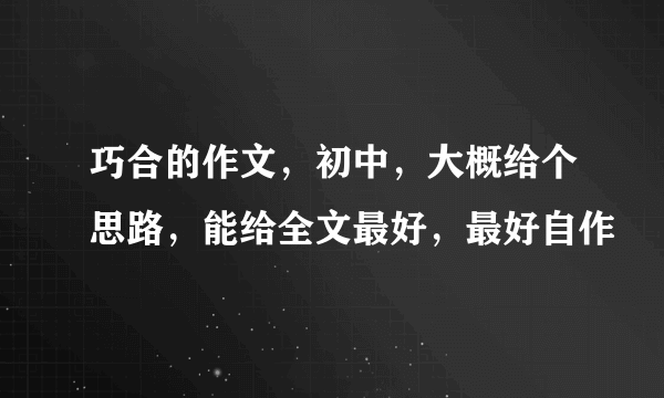 巧合的作文，初中，大概给个思路，能给全文最好，最好自作