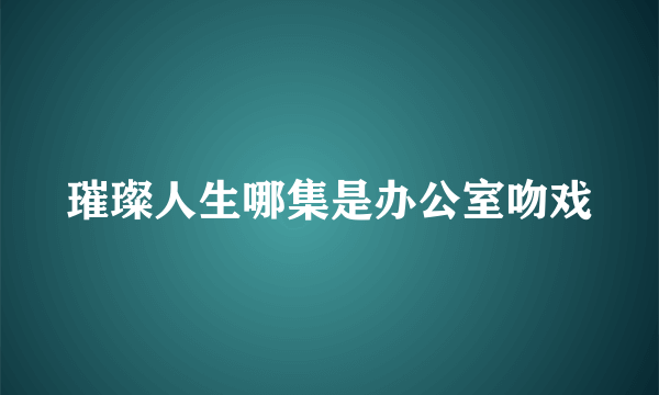 璀璨人生哪集是办公室吻戏