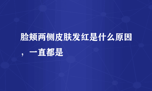 脸颊两侧皮肤发红是什么原因，一直都是