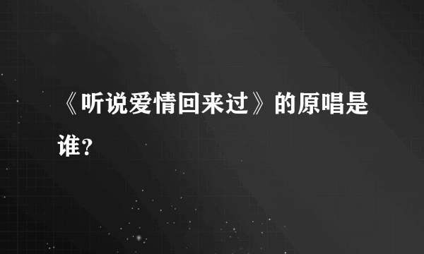 《听说爱情回来过》的原唱是谁？