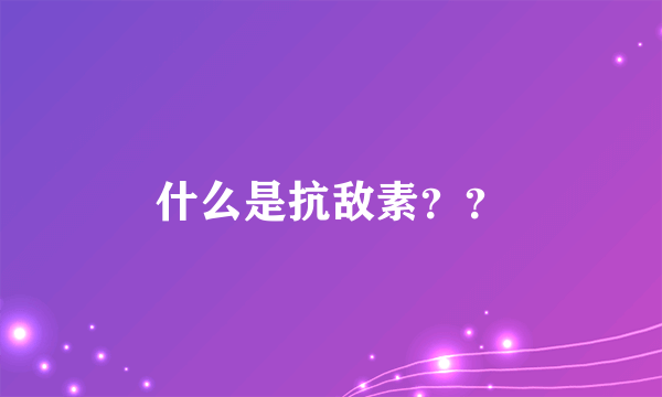 什么是抗敌素？？