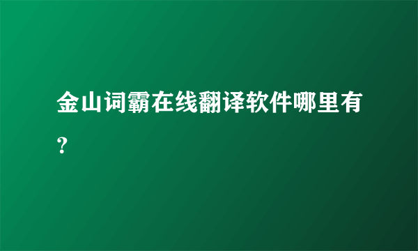 金山词霸在线翻译软件哪里有？