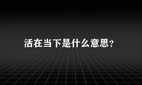 活在当下是什么意思？