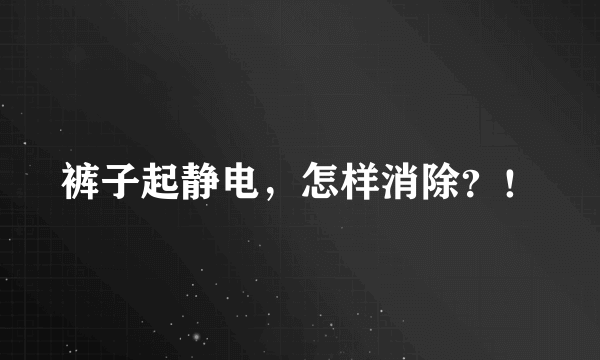 裤子起静电，怎样消除？！