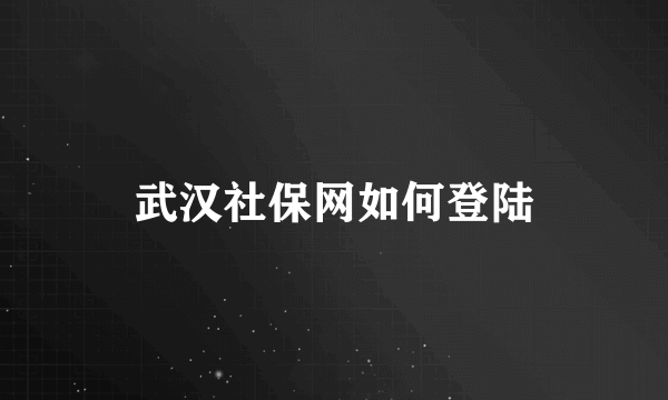 武汉社保网如何登陆