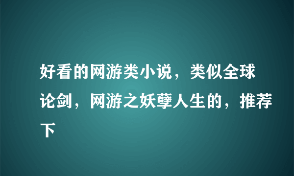 好看的网游类小说，类似全球论剑，网游之妖孽人生的，推荐下