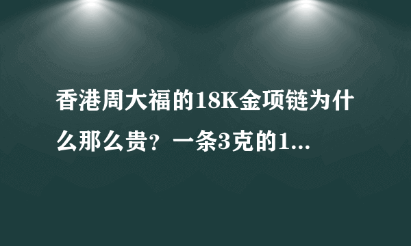 香港周大福的18K金项链为什么那么贵？一条3克的18K金项链竟然要3300.是不是因为18K金经常打很低的折扣？