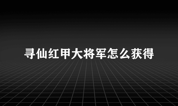 寻仙红甲大将军怎么获得