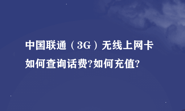 中国联通（3G）无线上网卡如何查询话费?如何充值?