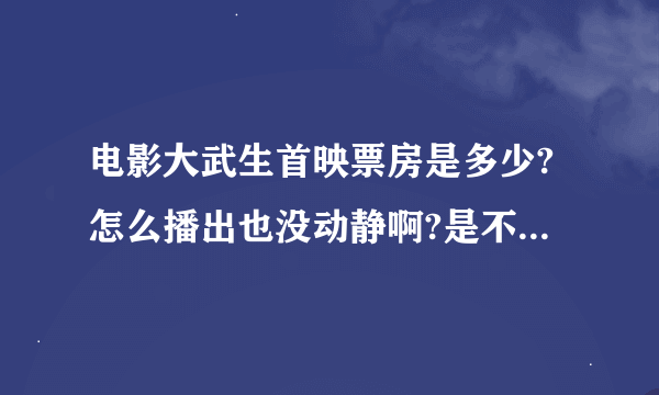 电影大武生首映票房是多少?怎么播出也没动静啊?是不是票房很差啊?