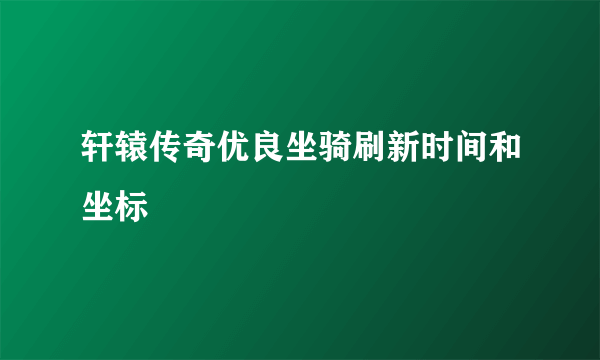 轩辕传奇优良坐骑刷新时间和坐标