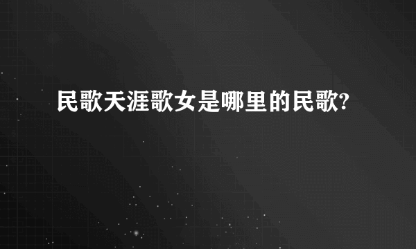 民歌天涯歌女是哪里的民歌?