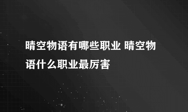 晴空物语有哪些职业 晴空物语什么职业最厉害