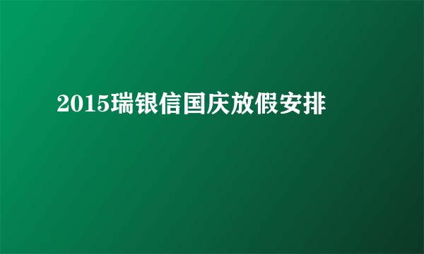 2015瑞银信国庆放假安排