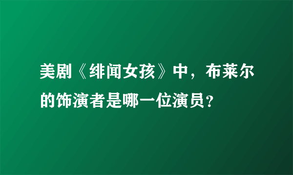 美剧《绯闻女孩》中，布莱尔的饰演者是哪一位演员？