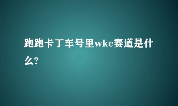 跑跑卡丁车号里wkc赛道是什么?