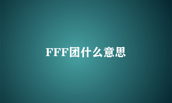 FFF团什么意思