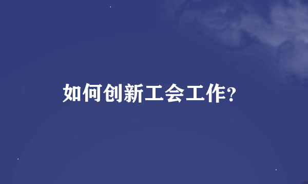 如何创新工会工作？