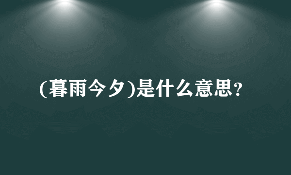 (暮雨今夕)是什么意思？